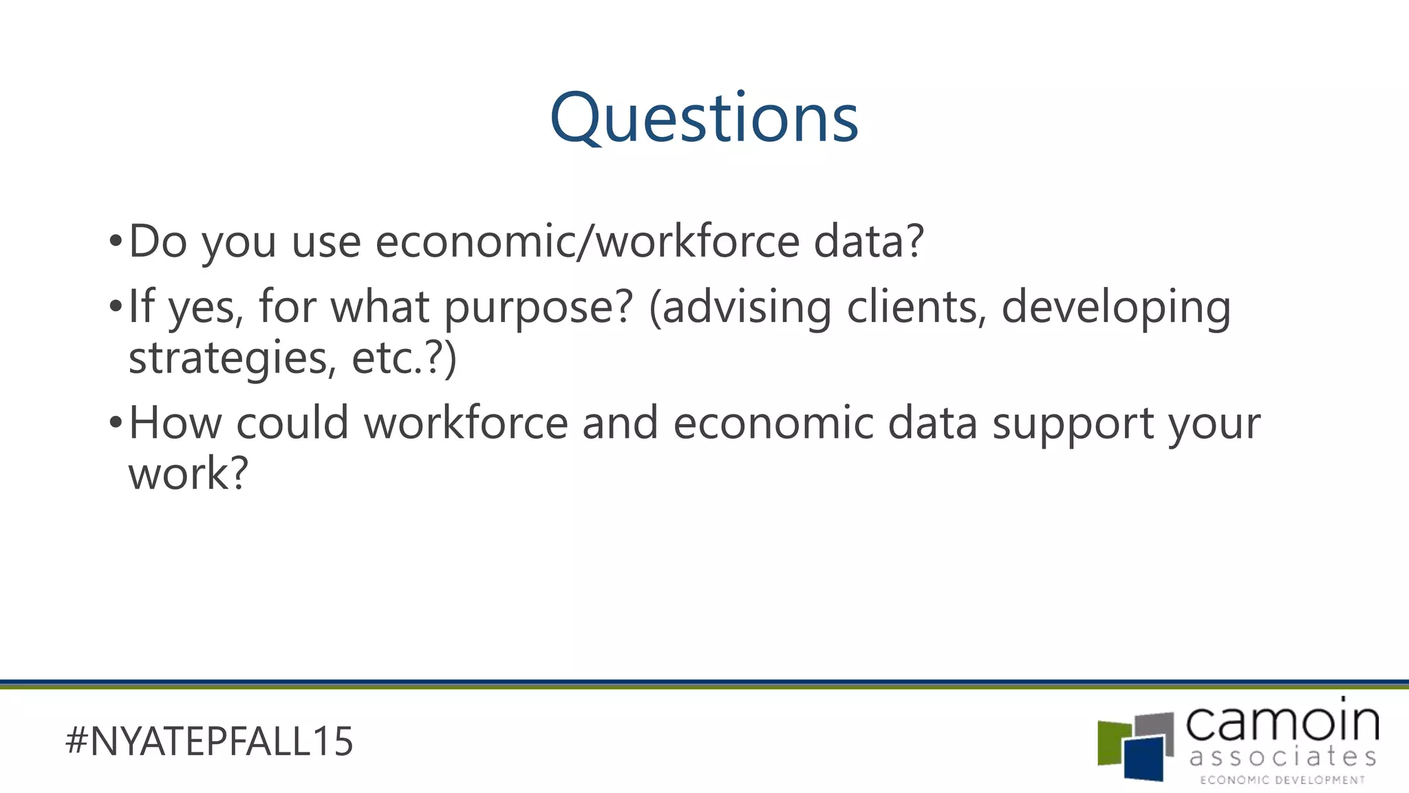 #NYATEPFALL15
Questions
•Do you use economic/workforce data?
•If yes, for what purpose? (advising clients, developing
strategies, etc.?)
•How could workforce and economic data support your
work?
 