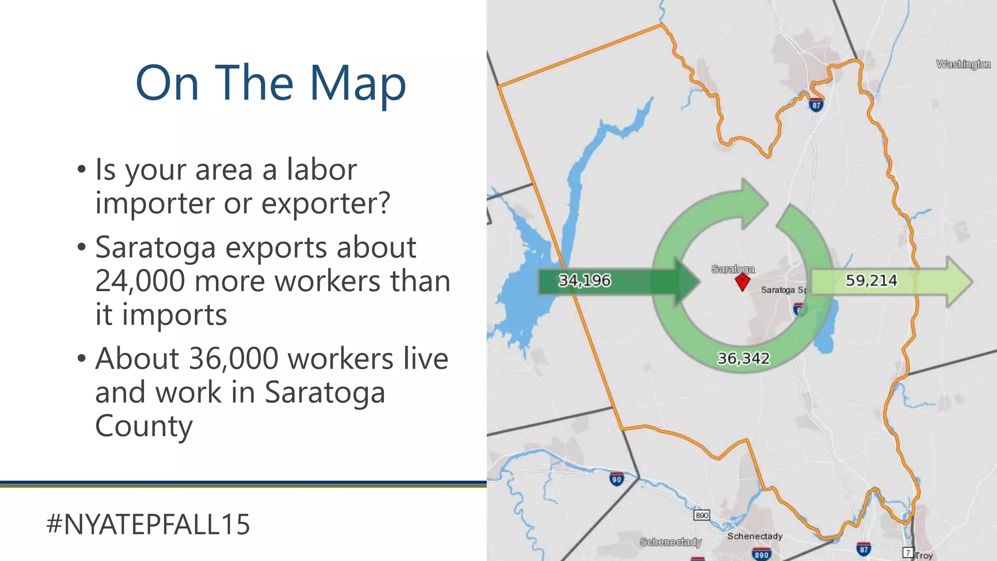 #NYATEPFALL15
On The Map
• Is your area a labor
importer or exporter?
• Saratoga exports about
24,000 more workers than
it imports
• About 36,000 workers live
and work in Saratoga
County
 