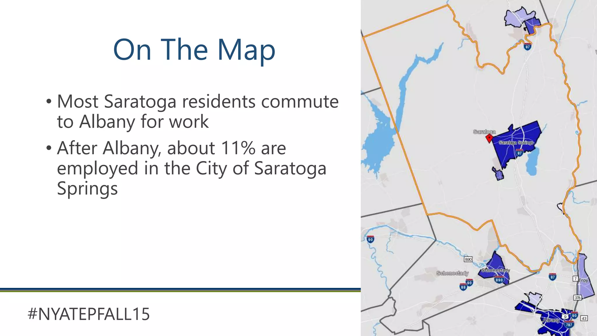 #NYATEPFALL15
On The Map
• Most Saratoga residents commute
to Albany for work
• After Albany, about 11% are
employed in the City of Saratoga
Springs
 