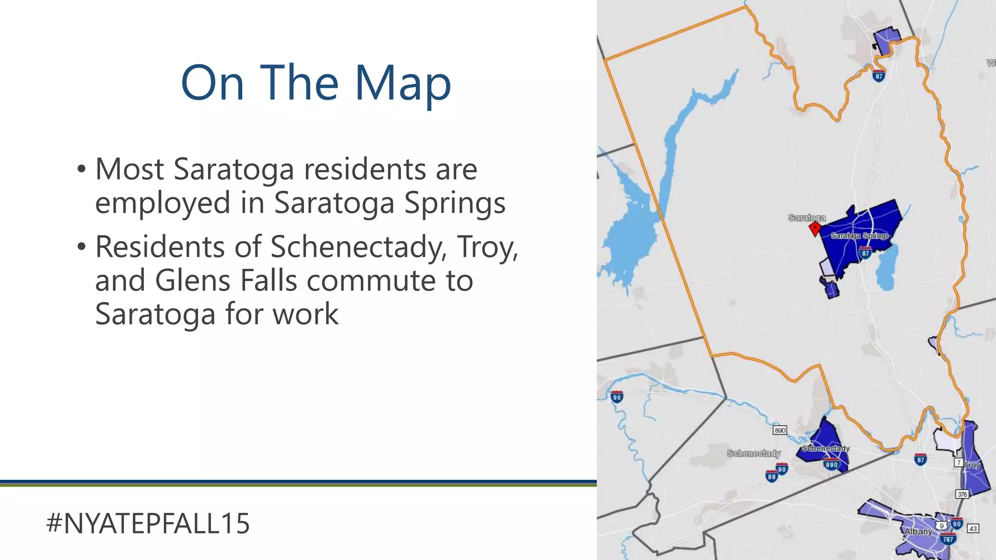 #NYATEPFALL15
On The Map
• Most Saratoga residents are
employed in Saratoga Springs
• Residents of Schenectady, Troy,
and Glens Falls commute to
Saratoga for work
 
