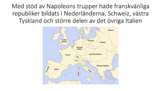 Med stöd av Napoleons trupper hade franskvänliga
republiker bildats i Nederländerna, Schweiz, västra
Tyskland och större delen av det övriga Italien
 