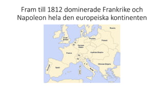 Fram till 1812 dominerade Frankrike och
Napoleon hela den europeiska kontinenten
 