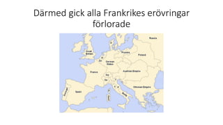 Därmed gick alla Frankrikes erövringar
förlorade
 