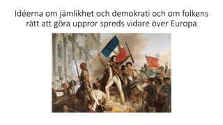 Idéerna om jämlikhet och demokrati och om folkens
rätt att göra uppror spreds vidare över Europa
 