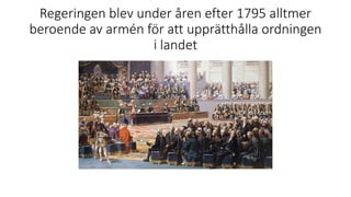 Regeringen blev under åren efter 1795 alltmer
beroende av armén för att upprätthålla ordningen
i landet
 