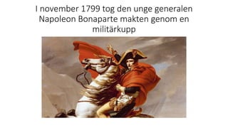 I november 1799 tog den unge generalen
Napoleon Bonaparte makten genom en
militärkupp
 