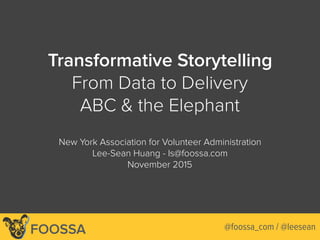 Lee-Sean Huang / ls@foossa.com / @leesean
Transformative Storytelling
From Data to Delivery
ABC & the Elephant
New York Association for Volunteer Administration
Lee-Sean Huang - ls@foossa.com
November 2015
FOOSSA @foossa_com / @leesean
 