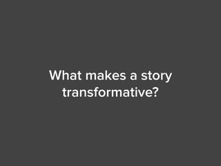 What makes a story
transformative?
 