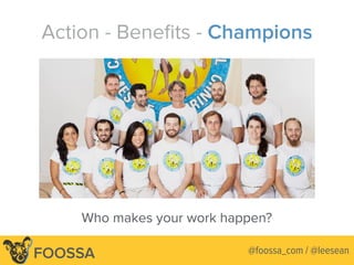 Lee-Sean Huang / ls@foossa.com / @leesean@leeseanFOOSSA @foossa_com / @leesean
Action - Beneﬁts - Champions
Who makes your work happen?
 
