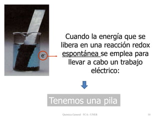 10
Cuando la energía que se
libera en una reacción redox
espontánea se emplea para
llevar a cabo un trabajo
eléctrico:
Tenemos una pila
e-
Quimica General FCA - UNER
 