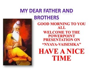 GOOD MORNING TO YOU
         ALL
   WELCOME TO THE
     POWERPOINT
   PRESENTATION ON
  “NYAYA-VAISESIKA”

HAVE A NICE
   TIME
 
