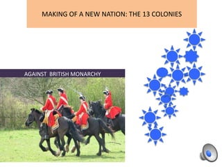 MAKING OF A NEW NATION: THE 13 COLONIES
AGAINST BRITISH MONARCHY
 