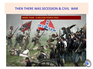 THEN THERE WAS SECESSION & CIVIL WAR
MORE THAN A MILLION PEOPLE DIED
 
