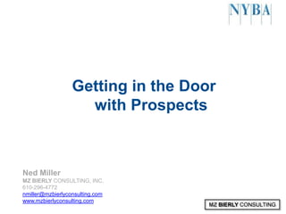 MZ BIERLY CONSULTING
Getting in the Door
with Prospects
Ned Miller
MZ BIERLY CONSULTING, INC.
610-296-4772
nmiller@mzbierlyconsulting.com
www.mzbierlyconsulting.com
 