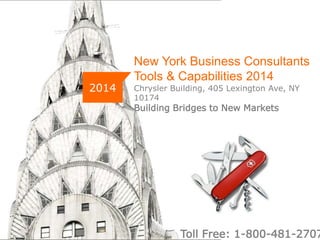 New York Business Consultants 
Tools & Capabilities 2014 
Chrysler Building, 405 Lexington Ave, NY 
10174 
Building Bridges to New Markets 
2014 
NYBC www..newyorkbusinessconsultants.com 
Toll Free: 1-800-481-2707 
 
