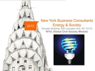 2013

New York Business Consultants
Energy & Society
Chrysler Building, 405 Lexington Ave, NY 10174

NYU: Global Civil Society Module

NYBC

www..newyorkbusinessconsultants.com

 