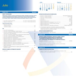 IMPUESTOS ESPECIALES DE FABRICACIÓN
• Abril 2014. Grandes empresas (*) 553,554,555,556,557,558
• Abril 2014. Grandes empresas 561,562,563
• Junio 2014. Grandes empresas 560
• Junio 2014 566,581
• Junio 2014 (*) 570,580
• Segundo trimestre 2014 521,522
• Segundo trimestre 2014. Actividades V1, V2, V7, F1, F2 553
• Segundo trimestre 2014. Excepto grandes empresas 560
• Segundo trimestre 2014 582,595
• Segundo trimestre 2014. Solicitudes de devolución 506,507,508,524,572
(*) Los destinatarios registrados, destinatarios registrados ocasionales,
representantes ﬁscales y receptores autorizados (grandes empresas),
utilizarán para todos los impuestos el modelo 510
IMPUESTOS MEDIOAMBIENTALES
• Segundo trimestre 2014. Pago fraccionado 584,585
IMPUESTO SOBRE SOCIEDADES E IMPUESTO SOBRE LA RENTA
DE NO RESIDENTES (ESTABLECIMIENTOS PERMANENTES
Y ENTIDADES EN ATRIBUCIÓN DE RENTAS CONSTITUIDAS
EN EL EXTRANJERO CON PRESENCIA EN TERRITORIO ESPAÑOL)
Declaración anual 2013 200,220
Entidades cuyo periodo impositivo coincida con el año natural.
Resto de entidades: en los 25 días naturales siguientes a los seis meses
posteriores al ﬁn del periodo impositivo.
NÚMERO DE IDENTIFICACIÓN FISCAL
• Segundo Trimestre 2014. Cuentas y operaciones cuyos titulares no han
facilitado el NIF a las entidades de crédito 195
Hasta el 25 Modelos
Hasta el 31 Modelos
• Junio 2014. Grandes empresas 111,115,117,123,124,126,128, 230
• Segundo trimestre 2014 111,115,117,123,124,126,128, 136
Pagos fraccionados Renta
• Segundo trimestre 2014:
- Estimación directa 130
- Estimación objetiva 131
IVA
• Junio 2014. Autoliquidación 303
• Junio 2014. Grupo de entidades, modelo individual 322
• Junio 2014. Declaración de operaciones incluidas en los libros registro
del IVA e IGIC y otras operaciones 340
• Junio 2014. Declaración recapitulativa de operaciones intracomunitarias 349
• Junio 2014. Grupo de entidades, modelo agregado 353
• Junio 2014. Operaciones asimiladas a las importaciones 380
• Segundo trimestre 2014. Autoliquidación 303
• Segundo trimestre 2014. Declaración-liquidación no periódica 309
• Segundo trimestre 2014. Declaración recapitulativa
de operaciones intracomunitarias 349
• Segundo trimestre 2014. Servicios vía electrónica 367
• Segundo trimestre 2014. Operaciones asimiladas a las importaciones 380
• Solicitud de devolución recargo de equivalencia y sujetos
pasivos ocasionales 308
• Reintegro de compensaciones en el régimen especial de la agricultura,
ganadería y pesca 341
IMPUESTO SOBRE LAS PRIMAS DE SEGUROS
• Junio 2014 430
Hasta el 21 Modelos
RENTA Y SOCIEDADES
Retenciones e ingresos a cuenta de rendimientos del trabajo, actividades económicas, premios
y determinadas ganancias patrimoniales e imputaciones de renta, ganancias derivadas de
acciones y participaciones de las instituciones de inversión colectiva, rentas de arrendamiento
de inmuebles urbanos, capital mobiliario, personas autorizadas y saldos en cuentas.
Julio
Agosto
4
11
25
Lunes
5
12
26
Martes
6
13
20
Miércoles
7
14
21
Jueves
1
8
15
22
Viernes
2 3
9 10
16 17
23
30
24
Sábado
31
Domingo
27 28 29
27 28
18 19
Julio
7
14
28
Lunes
1
8
15
29
Martes
9
16
23
Miércoles
32
10
17
24
Jueves
4
11
18
25
Viernes
5 6
12 13
19 20
26 27
Sábado Domingo
30 31
27 28
2221
 