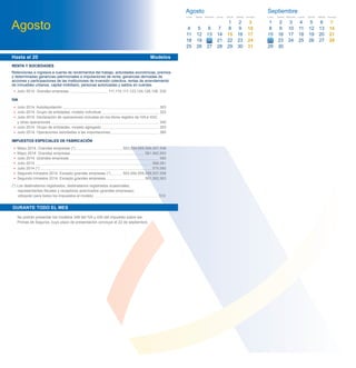 RENTA Y SOCIEDADES
Retenciones e ingresos a cuenta de rendimientos del trabajo, actividades económicas, premios
y determinadas ganancias patrimoniales e imputaciones de renta, ganancias derivadas de
acciones y participaciones de las instituciones de inversión colectiva, rentas de arrendamiento
de inmuebles urbanos, capital mobiliario, personas autorizadas y saldos en cuentas.
• Julio 2014. Grandes empresas 111,115,117,123,124,126,128, 230
IVA
• Julio 2014. Autoliquidación 303
• Julio 2014. Grupo de entidades, modelo individual 322
• Julio 2014. Declaración de operaciones incluidas en los libros registro de IVA e IGIC
y otras operaciones 340
• Julio 2014. Grupo de entidades, modelo agregado 353
• Julio 2014. Operaciones asimiladas a las importaciones 380
IMPUESTOS ESPECIALES DE FABRICACIÓN
• Mayo 2014. Grandes empresas (*) 553,554,555,556,557,558
• Mayo 2014. Grandes empresas 561,562,563
• Julio 2014. Grandes empresas 560
• Julio 2014 566,581
• Julio 2014 (*) 570,580
• Segundo trimestre 2014. Excepto grandes empresas (*) 553,554,555,556,557,558
• Segundo trimestre 2014. Excepto grandes empresas 561,562,563
(*) Los destinatarios registrados, destinatarios registrados ocasionales,
representantes ﬁscales y receptores autorizados (grandes empresas),
utilizarán para todos los impuestos el modelo 510
Se podrán presentar los modelos 349 del IVA y 430 del Impuesto sobre las
Primas de Seguros, cuyo plazo de presentación concluye el 22 de septiembre.
Hasta el 20 Modelos
DURANTE TODO EL MES
Agosto
Agosto 4
11
25
Lunes
5
12
26
Martes
6
13
20
Miércoles
7
14
21
Jueves
1
8
15
22
Viernes
2 3
9 10
16 17
23
30
24
Sábado
31
Domingo
27 28 29
27 28
18 19 22
Septiembre
1
8
15
29
Lunes
2
9
16
30
Martes
10
17
24
Miércoles
43
11
18
25
Jueves
5
12
19
26
Viernes
6 7
13 14
20 21
27 28
Sábado Domingo
23
 