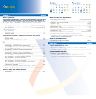 • Septiembre 2014. Grandes empresas 111,115,117,123,124,126,128,230
• Tercer trimestre 2014 111,115,117,123,124,126,128,136
Pagos fraccionados Renta
• Tercer trimestre 2014:
- Estimación directa 130
- Estimación objetiva 131
Pagos fraccionados sociedades y establecimientos permanentes de no residentes
• Ejercicio en curso:
- Régimen general 202
- Régimen de consolidación ﬁscal (grupos ﬁscales) 222
IVA
• Septiembre 2014. Autoliquidación 303
• Septiembre 2014. Grupo de entidades, modelo individual 322
• Septiembre 2014. Declaración de operaciones incluidas en los libros registro
del IVA e IGIC y otras operaciones 340
• Septiembre 2014. Declaración recapitulativa de operaciones
intracomunitarias 349
• Septiembre 2014. Grupo de entidades, modelo agregado 353
• Septiembre 2014. Operaciones asimiladas a las importaciones 380
• Tercer trimestre 2014. Autoliquidación 303
• Tercer trimestre 2014. Declaración-liquidación no periódica 309
• Tercer trimestre 2014. Declaración recapitulativa
de operaciones intracomunitarias 349
• Tercer trimestre 2014. Servicios vía electrónica 367
• Tercer trimestre 2014. Operaciones asimiladas a las importaciones 380
• Solicitud de devolución recargo de equivalencia
y sujetos pasivos ocasionales 308
• Reintegro de compensaciones en el régimen especial de la agricultura,
ganadería y pesca 341
IMPUESTO SOBRE LAS PRIMAS DE SEGUROS
• Septiembre 2014 430
Hasta el 20 Modelos
IMPUESTOS ESPECIALES DE FABRICACIÓN
• Julio 2014. Grandes empresas (*) 553,554,555,556,557,558
• Julio 2014. Grandes empresas 561,562,563
• Septiembre 2014. Grandes empresas 560
• Septiembre 2014 566,581
• Septiembre 2014 (*) 570,580
• Tercer trimestre 2014 521,522
• Tercer trimestre 2014. Actividades V1, V2, V7, F1, F2 553
• Tercer trimestre 2014. Excepto grandes empresas 560
• Tercer trimestre 2014 582,595
• Tercer trimestre 2014. Solicitudes de devolución 506,507,508,524,572
(*) Los destinatarios registrados, destinatarios registrados ocasionales,
representantes ﬁscales y receptores autorizados (grandes empresas),
utilizarán para todos los impuestos el modelo 510
IMPUESTOS MEDIOAMBIENTALES
• Tercer trimestre 2014. Pago fraccionado 584,585
NÚMERO DE IDENTIFICACIÓN FISCAL
• Tercer trimestre 2014. Cuentas y operaciones cuyos titulares no han facilitado
el NIF a las entidades de crédito 195
CUENTA CORRIENTE TRIBUTARIA
• Solicitud de inclusión para el año 2015 CCT
La renuncia se deberá formular en el modelo de “solicitud de inclusión /
comunicación de renuncia al sistema de cuenta corriente en materia tributaria”
Hasta el 31 Modelos
RENTA Y SOCIEDADES
Retenciones e ingresos a cuenta de rendimientos del trabajo, actividades económicas, premios
y determinadas ganancias patrimoniales e imputaciones de renta, ganancias derivadas de
acciones y participaciones de las instituciones de inversión colectiva, rentas de arrendamiento
de inmuebles urbanos, capital mobiliario, personas autorizadas y saldos en cuentas.
Noviembre
Octubre 3
10
24
Lunes
4
11
25
Martes
5
12
19
Miércoles
6
13
20
Jueves
7
14
21
Viernes
1 2
8 9
15 16
22
29
23
Sábado
30
Domingo
26 27 28
17 18
Octubre
6
13
27
Lunes
7
14
28
Martes
8
15
22
Miércoles
21
9
16
23
Jueves
3
10
17
24
Viernes
4 5
11 12
18 19
25 26
Sábado Domingo
29 30
27 28
31
2120
 