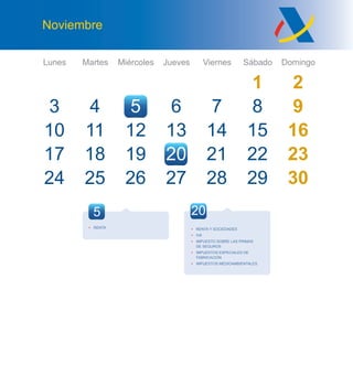 Lunes Martes Miércoles Jueves Viernes Sábado Domingo
Noviembre
27 28
3
10
24
4
11
25
5
12
19
6
13
20
7
14
21
1 2
8 9
15 16
22
29
23
3026 27 28
17 18
20
• RENTA Y SOCIEDADES
• IVA
• IMPUESTO SOBRE LAS PRIMAS
DE SEGUROS
• IMPUESTOS ESPECIALES DE
FABRICACIÓN
• IMPUESTOS MEDIOAMBIENTALES
5
• RENTA
 