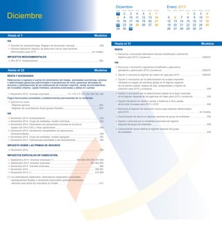 Hasta el 31 Modelos
• Noviembre 2014. Grandes empresas 111,115,117,123,124,126,128, 230
Pagos fraccionados sociedades y establecimientos permanentes de no residentes
• Ejercicio en curso:
−Régimen general 202
−Régimen de consolidación ﬁscal (grupos ﬁscales) 222
IVA
• Noviembre 2014. Autoliquidación 303
• Noviembre 2014. Grupo de entidades, modelo individual 322
• Noviembre 2014. Declaración de operaciones incluidas en los libros
registro del IVA e IGIC y otras operaciones 340
• Noviembre 2014. Declaración recapitulativa de operaciones
intracomunitarias 349
• Noviembre 2014. Grupo de entidades, modelo agregado 353
• Noviembre 2014. Operaciones asimiladas a las importaciones 380
IMPUESTO SOBRE LAS PRIMAS DE SEGUROS
• Noviembre 2014 430
IMPUESTOS ESPECIALES DE FABRICACIÓN
• Septiembre 2014. Grandes empresas (*) 553,554,555,556,557,558
• Septiembre 2014. Grandes empresas 561,562,563
• Noviembre 2014. Grandes empresas 560
• Noviembre 2014 566,581
• Noviembre 2014 (*) 570,580
(*) Los destinatarios registrados, destinatarios registrados ocasionales,
representantes ﬁscales y receptores autorizados (grandes empresas),
utilizarán para todos los impuestos el modelo 510
RENTA
• Renuncia o revocación estimación directa simpliﬁcada y estimación
objetiva para 2015 y sucesivos 036/037
IVA
• Renuncia o revocación regímenes simpliﬁcado y agricultura,
ganadería y pesca para 2015 y sucesivos 036/037
• Opción o renuncia al régimen de criterio de caja para 2015 036/037
• Opción o revocación por la determinación de la base imponible
mediante el margen de beneﬁcio global en el régimen especial
de los bienes usados, objetos de arte, antigüedades y objetos de
colección para 2015 y sucesivos 036
• Opción o revocación por la determinación global de la base imponible
en el régimen especial de las agencias de viajes para 2015 y sucesivos 036
• Opción tributación en destino ventas a distancia a otros países
de la Unión Europea para 2015 y 2016 036
• Renuncia al régimen de deducción común para sectores diferenciados
para 2015 sin modelo
• Comunicación de alta en el régimen especial del grupo de entidades 039
• Opción o renuncia por la modalidad avanzada del régimen
especial del grupo de entidades 039
• Comunicación anual relativa al régimen especial del grupo
de entidades 039
Hasta el 22 Modelos
IVA
• Solicitud de inscripción/baja. Registro de devolución mensual 036
• Solicitud aplicación régimen de deducción común para sectores
diferenciados para 2015 sin modelo
IMPUESTOS MEDIOAMBIENTALES
• Año 2013. Autoliquidación 583
Hasta el 1 Modelos
RENTA Y SOCIEDADES
Retenciones e ingresos a cuenta de rendimientos del trabajo, actividades económicas, premios
y determinadas ganancias patrimoniales e imputaciones de renta, ganancias derivadas de
acciones y participaciones de las instituciones de inversión colectiva, rentas de arrendamiento
de inmuebles urbanos, capital mobiliario, personas autorizadas y saldos en cuentas.
Enero 2015
Diciembre 5
12
26
Lunes
6
13
27
Martes
7
14
21
Miércoles
1
8
15
22
Jueves
2
9
16
23
Viernes
3 4
10 11
17 18
24
31
25
Sábado Domingo
28 29 30
19 20
1
Diciembre
8
15
29
Lunes
2
9
16
30
Martes
10
17
24
Miércoles
43
11
18
25
Jueves
5
12
19
26
Viernes
6 7
13 14
20 21
27 28
Sábado Domingo
31
2322
 