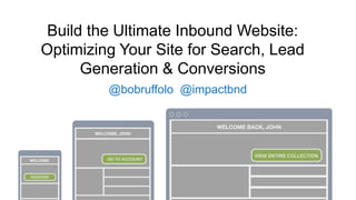 Build the Ultimate Inbound Website: 
Optimizing Your Site for Search, Lead 
Generation & Conversions 
@bobruffolo @impactbnd 
 