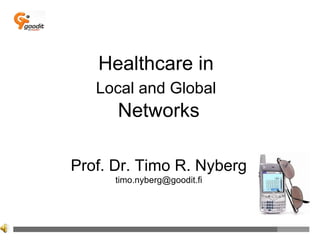 Healthcare in  Local and Global   Networks Prof. Dr. Timo R. Nyberg [email_address] 