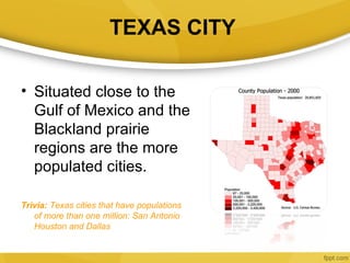 TEXAS CITY

• Situated close to the
  Gulf of Mexico and the
  Blackland prairie
  regions are the more
  populated cities...