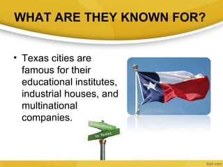 WHAT ARE THEY KNOWN FOR?


• Texas cities are
  famous for their
  educational institutes,
  industrial houses, and
  mult...