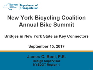 1
New York Bicycling Coalition
Annual Bike Summit
Bridges in New York State as Key Connectors
September 15, 2017
James C. Boni, P.E.
Design Supervisor
NYSDOT Region 1
 