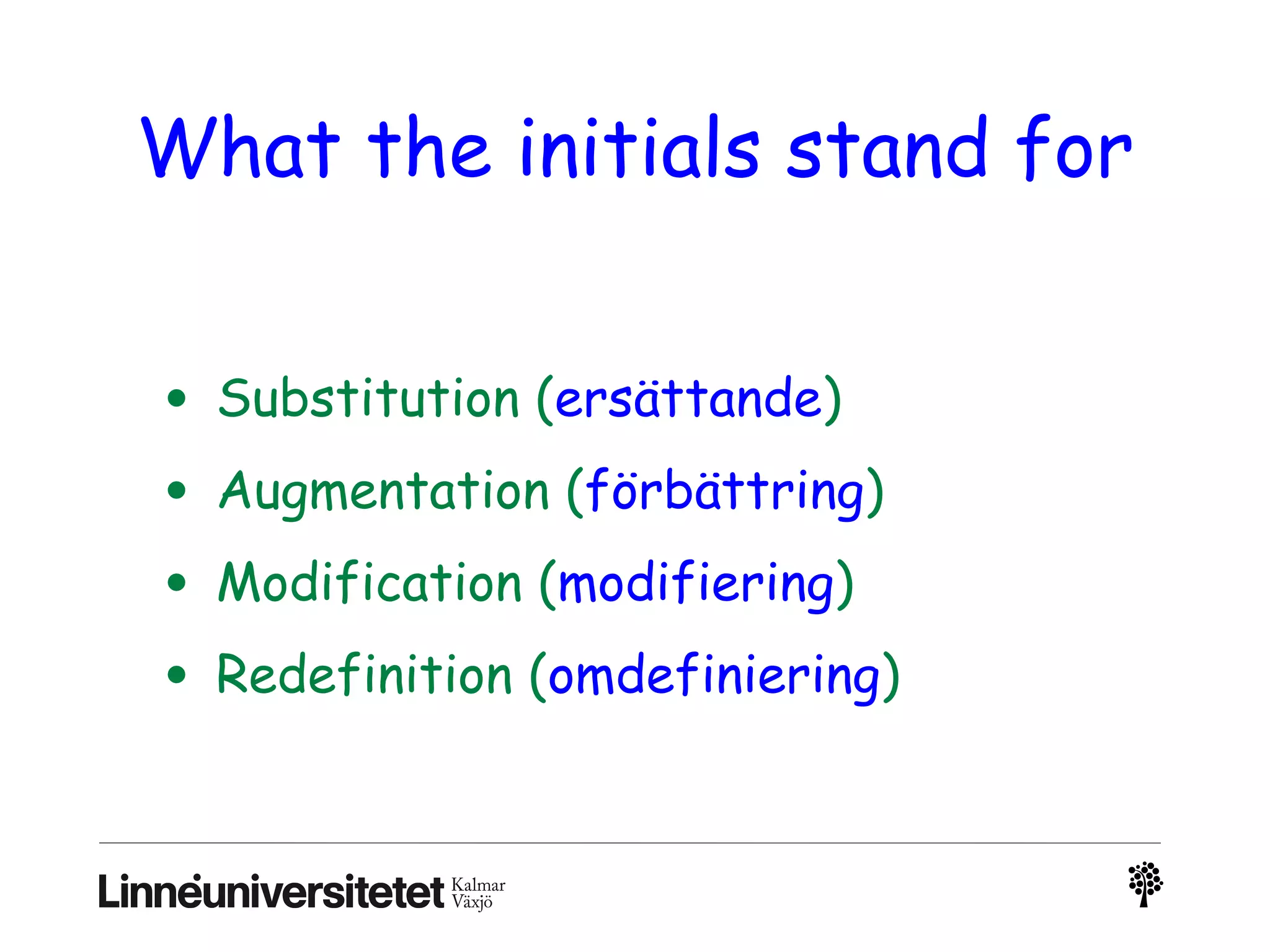 What the initials stand for
• Substitution (ersättande)
• Augmentation (förbättring)
• Modification (modifiering)
• Redefinition (omdefiniering)
 