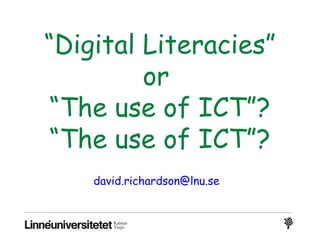 “Digital Literacies”
or
“The use of ICT”?
“The use of ICT”?
david.richardson@lnu.se
 