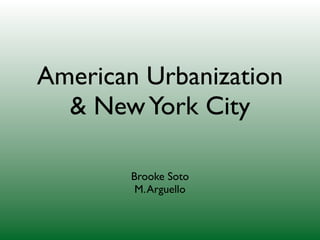 American Urbanization
  & New York City

        Brooke Soto
         M. Arguello
 