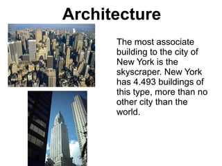 Architecture
      The most associate
      building to the city of
      New York is the
      skyscraper. New York
      has 4.493 buildings of
      this type, more than no
      other city than the
      world.
 