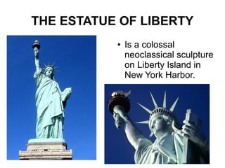 THE ESTATUE OF LIBERTY
           ●   Is a colossal
               neoclassical sculpture
               on Liberty Island in
               New York Harbor.
 