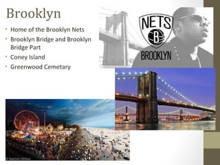 Brooklyn 
• Home of the Brooklyn Nets 
• Brooklyn Bridge and Brooklyn 
Bridge Part 
• Coney Island 
• Greenwood Cemetary 
 