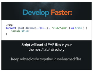 Develop Faster:



      Script will load all PHP files in your
           theme’s /lib/ directory

Keep related code together in well-named files.
 