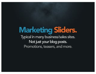 Marketing Sliders.
Typical in many business/sales sites.
     Not just your blog posts.
  Promotions, teasers, and more.
 