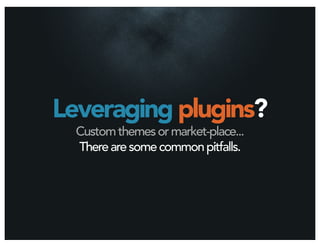 Leveraging plugins?
  Custom themes or market-place...
  There are some common pitfalls.
 