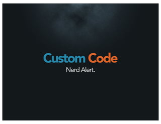 Custom Code
   Nerd Alert.
 