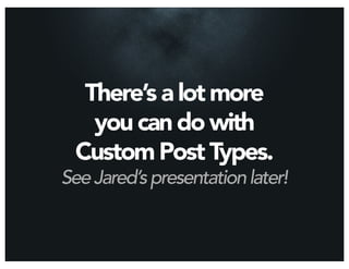 There’s a lot more
   you can do with
 Custom Post Types.
See Jared’s presentation later!
 