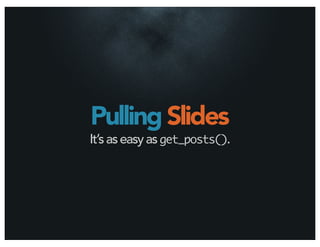 Pulling Slides
It’s as easy as get_posts().
 