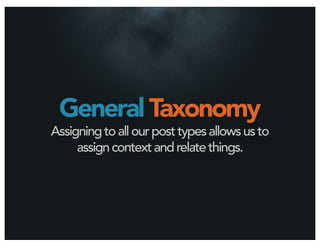General Taxonomy
Assigning to all our post types allows us to
     assign context and relate things.
 