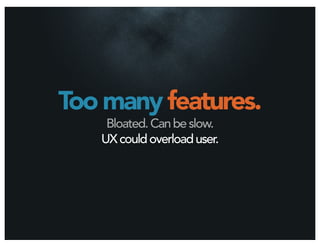 Too many features.
    Bloated. Can be slow.
   UX could overload user.
 