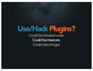 Use/Hack Plugins?
   Could be bloated code.
     Could be insecure.
     Could take longer.
 