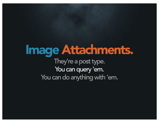 Image Attachments.
       They’re a post type.
       You can query ‘em.
  You can do anything with ‘em.
 