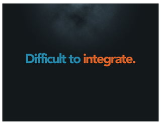 Difficult to integrate.
 