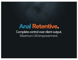 Anal Retentive.
Complete control over client output.
  Maximum UX/empowerment.
 