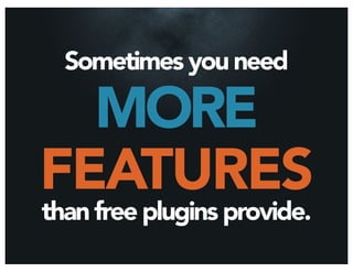 Sometimes you need

  MORE
FEATURES
than free plugins provide.
 