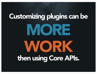 Customizing plugins can be

    MORE
    WORK
  then using Core APIs.
 
